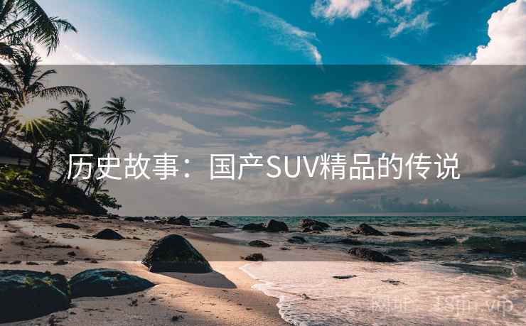 历史故事:国产SUV精品的传说