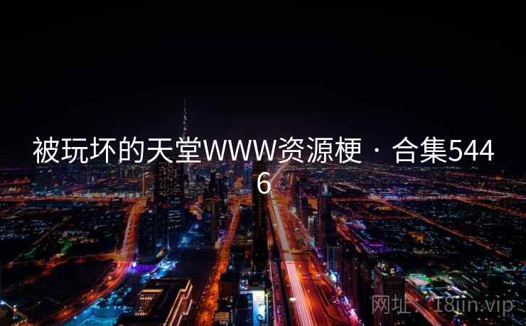 被玩坏的天堂WWW资源梗 · 合集5446 第2张 被玩坏的天堂WWW资源梗 · 合集5446 第2张