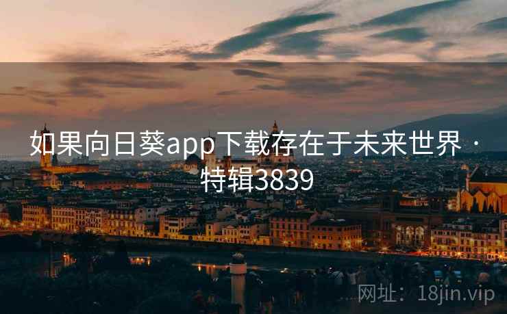 如果向日葵app下载存在于未来世界 · 特辑3839