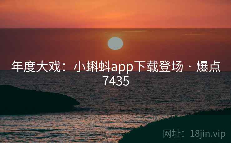 年度大戏:小蝌蚪app下载登场 · 爆点7435