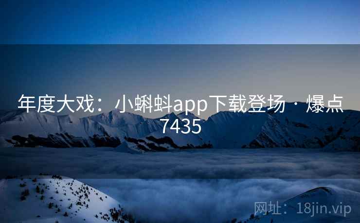 年度大戏:小蝌蚪app下载登场 · 爆点7435