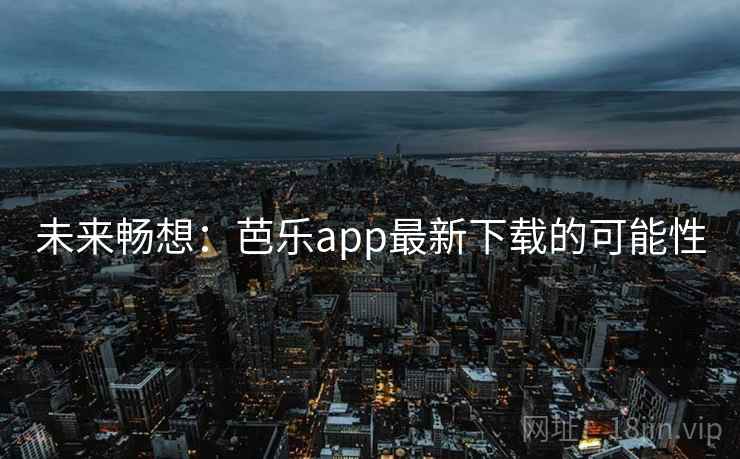 未来畅想:芭乐app最新下载的可能性
