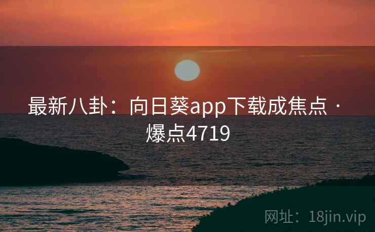 最新八卦:向日葵app下载成焦点 · 爆点4719