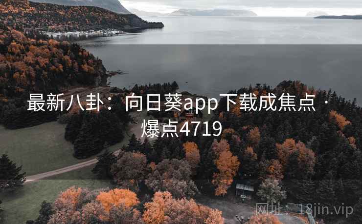 最新八卦:向日葵app下载成焦点 · 爆点4719
