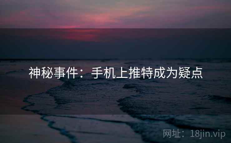 神秘事件:手机上推特成为疑点