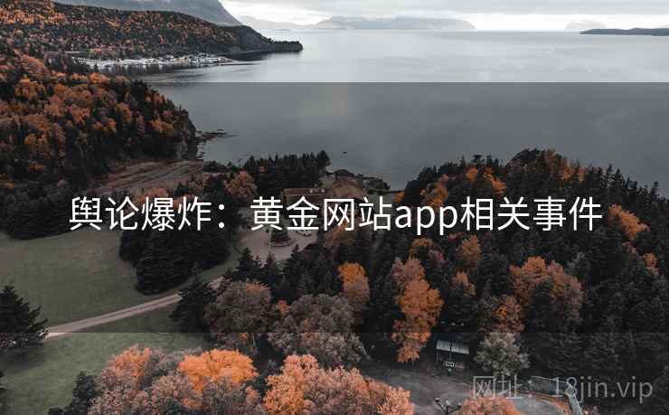 舆论爆炸:黄金网站app相关事件