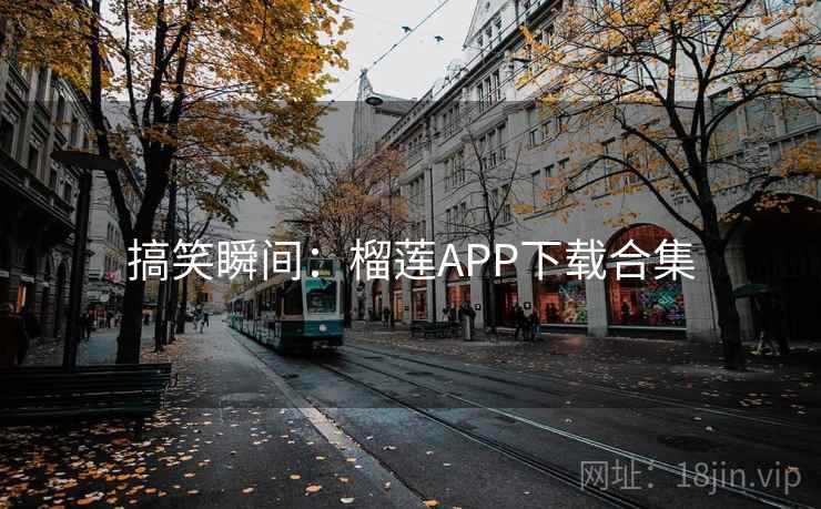 搞笑瞬间:榴莲APP下载合集