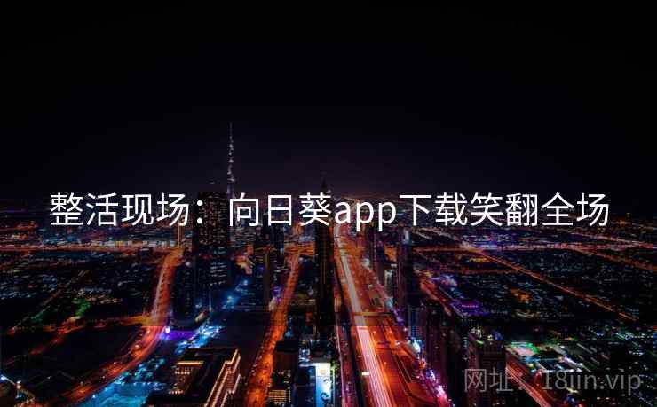 整活现场:向日葵app下载笑翻全场