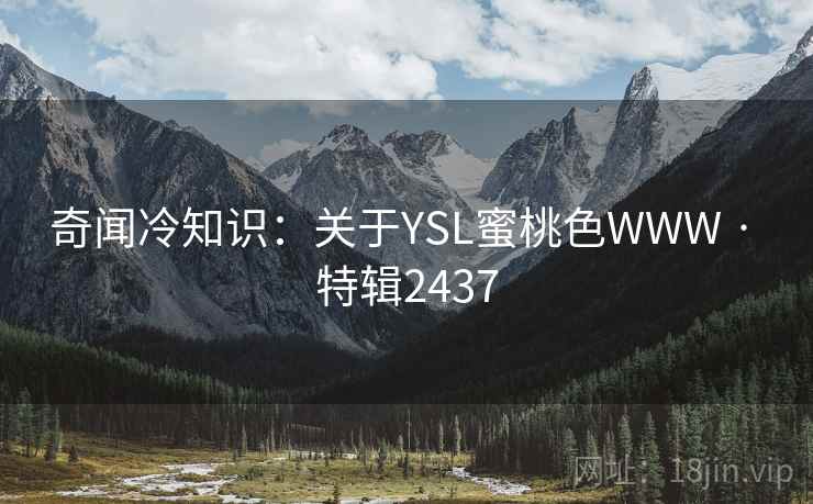 奇闻冷知识:关于YSL蜜桃色WWW · 特辑2437 第1张 奇闻冷知识:关于YSL蜜桃色WWW · 特辑2437 第1张