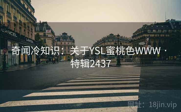奇闻冷知识:关于YSL蜜桃色WWW · 特辑2437 第2张 奇闻冷知识:关于YSL蜜桃色WWW · 特辑2437 第2张