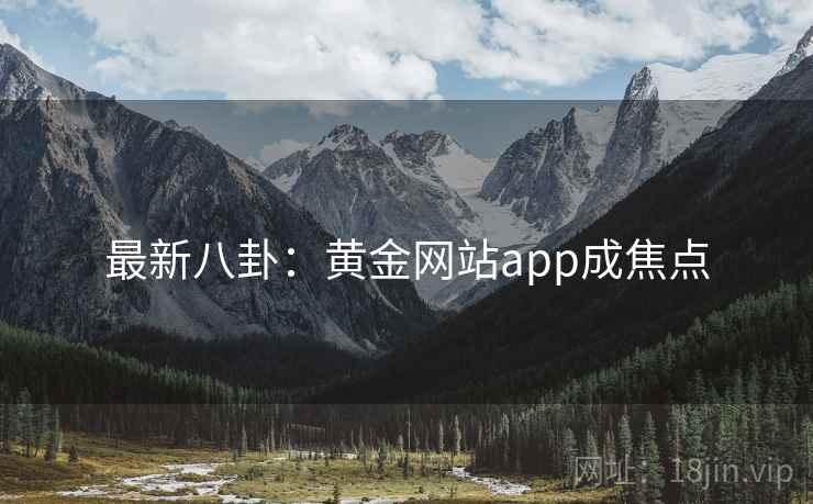 最新八卦:黄金网站app成焦点