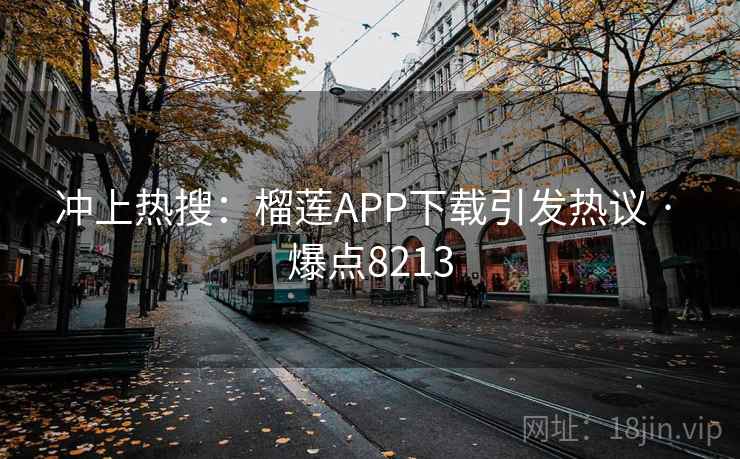 冲上热搜：榴莲APP下载引发热议 · 爆点8213