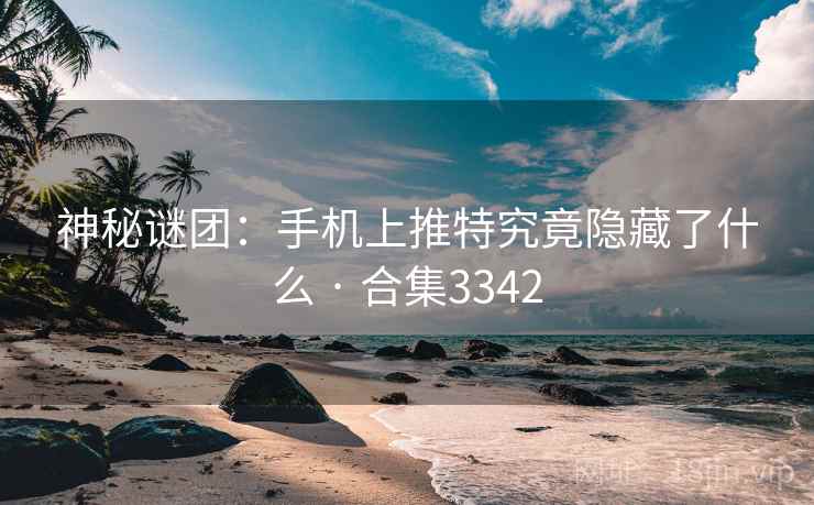神秘谜团:手机上推特究竟隐藏了什么 · 合集3342