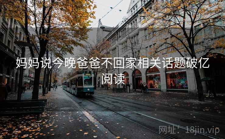 妈妈说今晚爸爸不回家相关话题破亿阅读