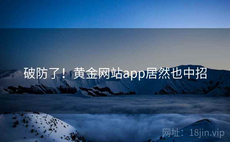 破防了!黄金网站app居然也中招