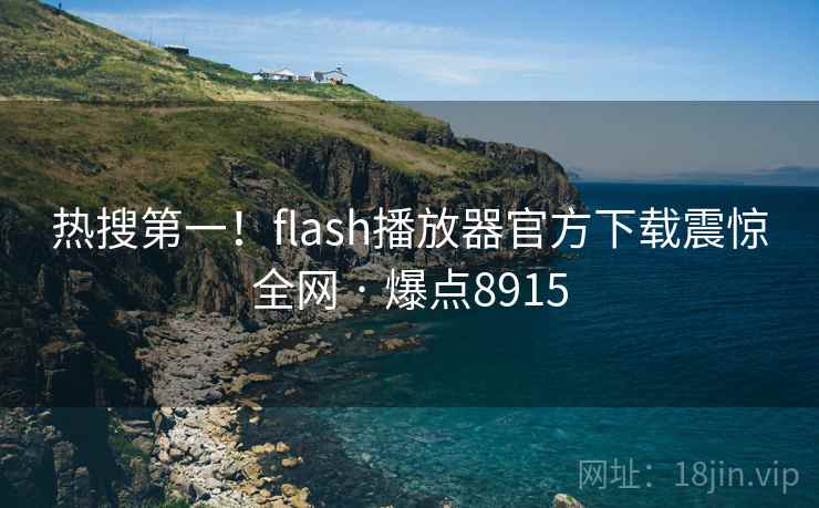 热搜第一!flash播放器官方下载震惊全网 · 爆点8915