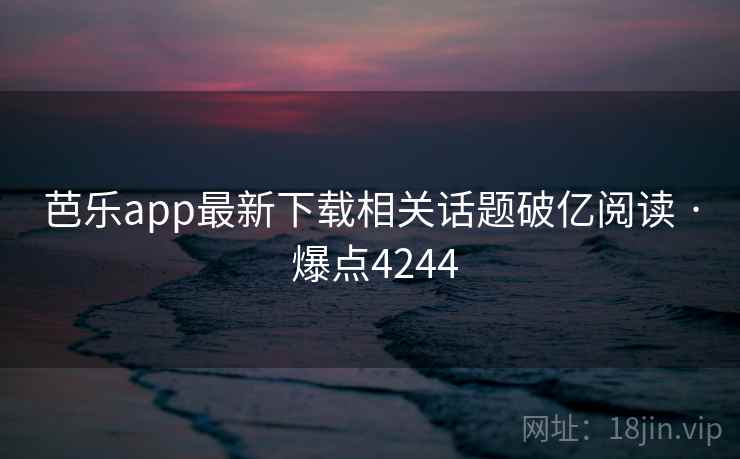 芭乐app最新下载相关话题破亿阅读 · 爆点4244
