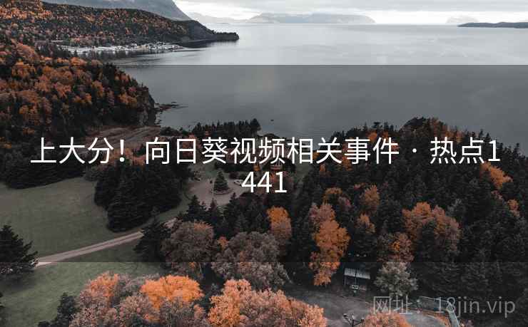 上大分!向日葵视频相关事件 · 热点1441