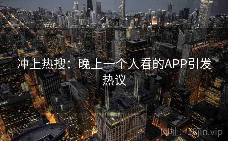 冲上热搜:晚上一个人看的APP引发热议 第2张 冲上热搜:晚上一个人看的APP引发热议 第2张